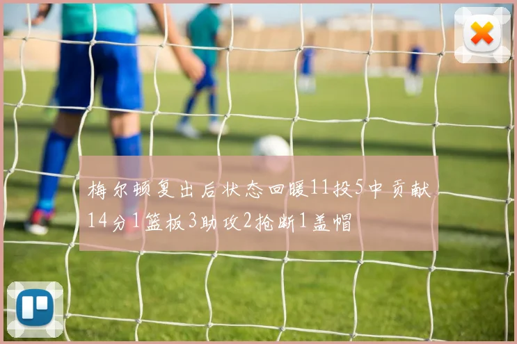 梅尔顿复出后状态回暖11投5中贡献14分1篮板3助攻2抢断1盖帽