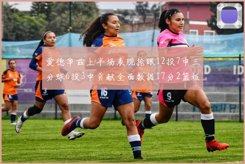 爱德华兹上半场表现抢眼12投7中三分球6投3中贡献全面数据17分2篮板3助攻2抢断1盖帽