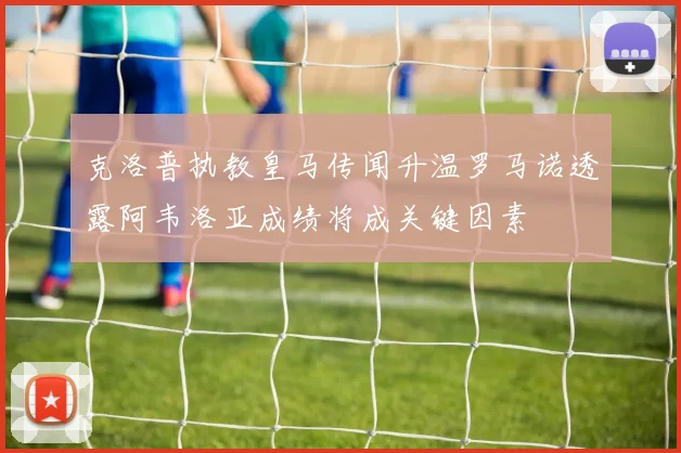 克洛普执教皇马传闻升温罗马诺透露阿韦洛亚成绩将成关键因素