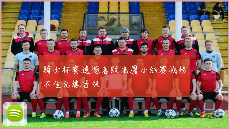 骑士杯赛遗憾落败老鹰小组赛战绩不佳无缘晋级