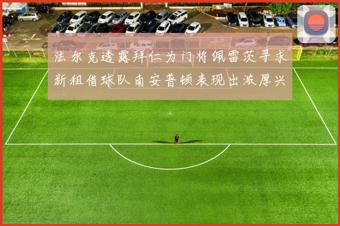法尔克透露拜仁为门将佩雷茨寻求新租借球队南安普顿表现出浓厚兴趣