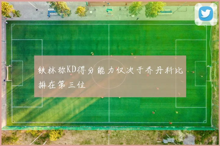 铁林称KD得分能力仅次于乔丹科比排在第三位