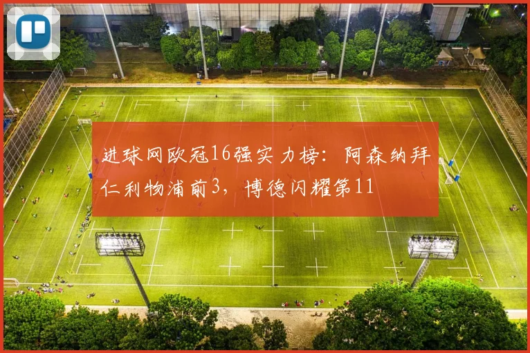 进球网欧冠16强实力榜：阿森纳拜仁利物浦前3，博德闪耀第11