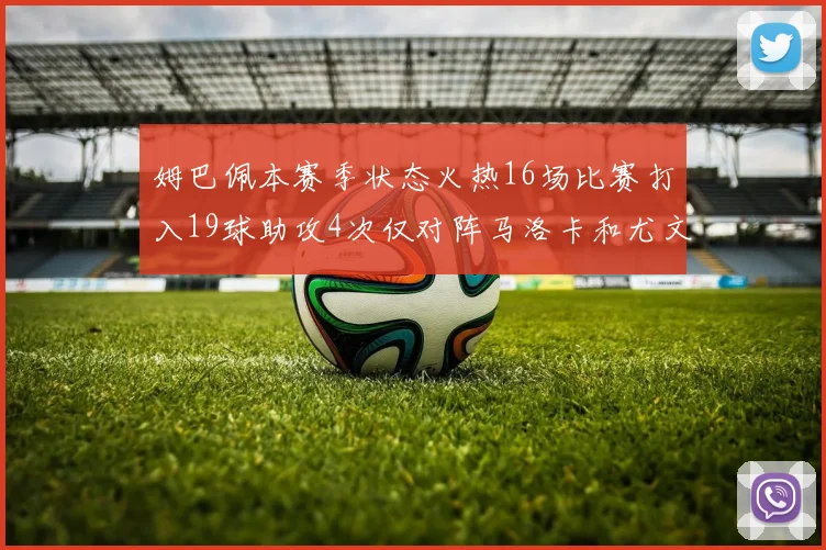 姆巴佩本赛季状态火热16场比赛打入19球助攻4次仅对阵马洛卡和尤文未能破门
