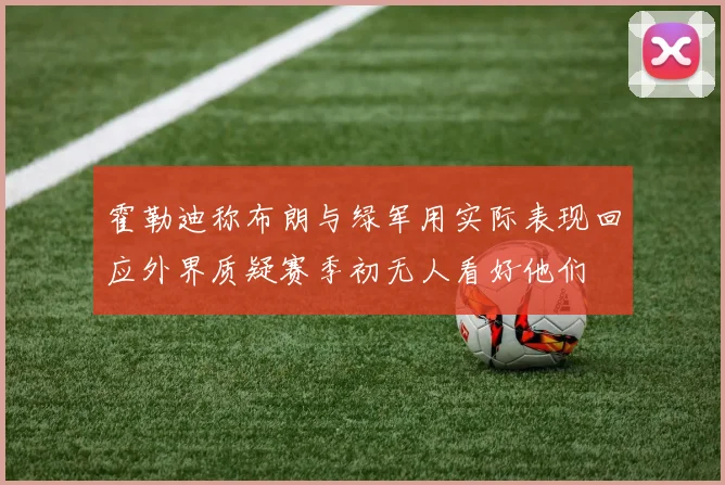 霍勒迪称布朗与绿军用实际表现回应外界质疑赛季初无人看好他们